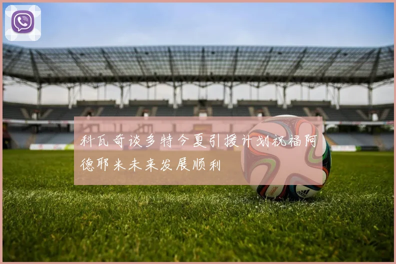科瓦奇谈多特今夏引援计划祝福阿德耶米未来发展顺利