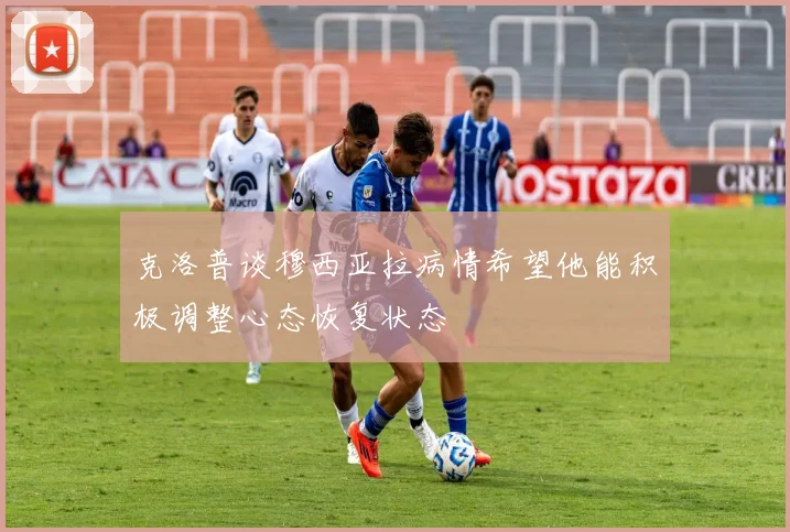 克洛普谈穆西亚拉病情希望他能积极调整心态恢复状态