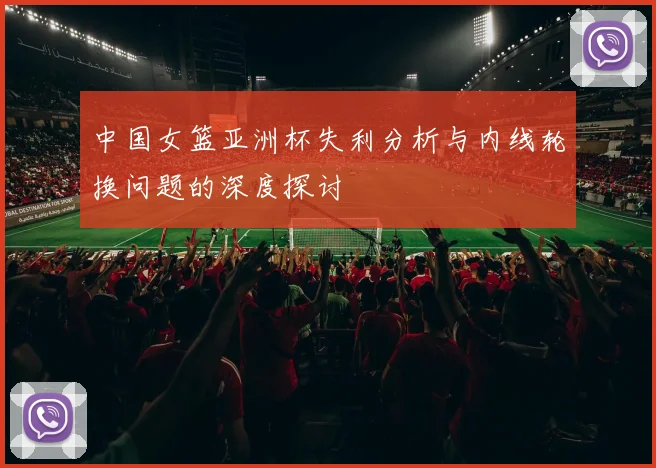 中国女篮亚洲杯失利分析与内线轮换问题的深度探讨