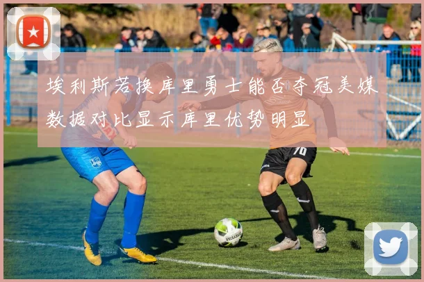 埃利斯若换库里勇士能否夺冠美媒数据对比显示库里优势明显